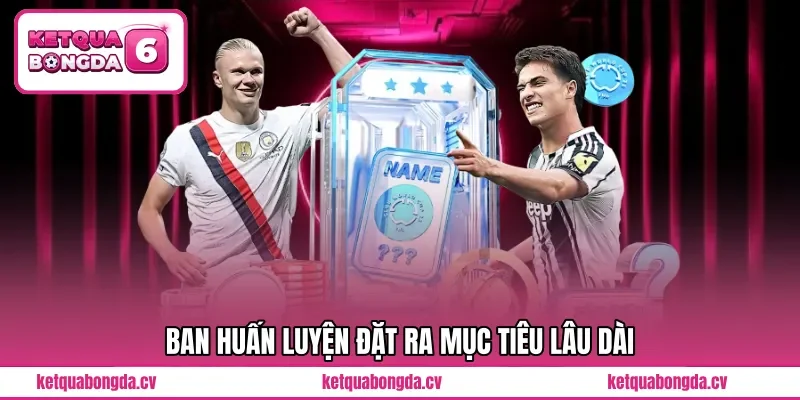 Ban huấn luyện đặt ra mục tiêu lâu dài 