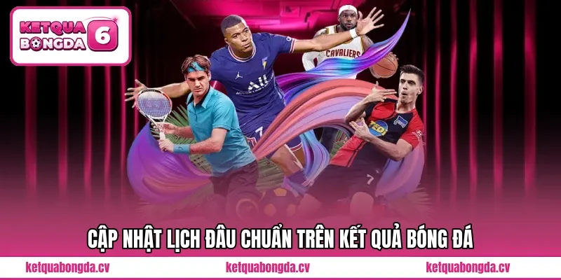 Cập nhật lịch đâu chuẩn trên Kết quả bóng đá