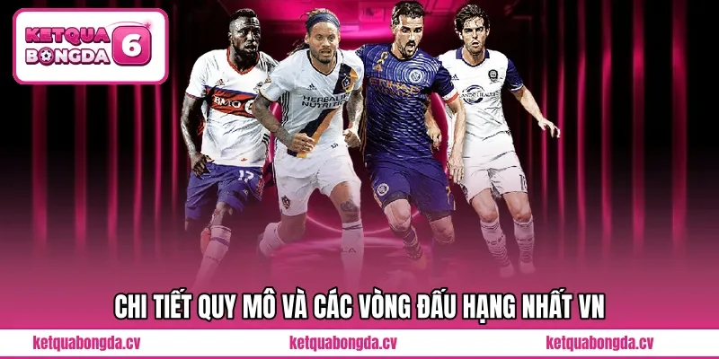 Chi tiết quy mô và các vòng đấu Hạng Nhất VN