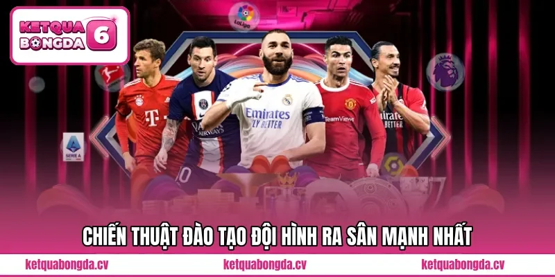 Chiến thuật đào tạo đội hình ra sân mạnh nhất