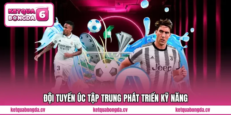 Đội tuyển Úc tập trung phát triển kỹ năng