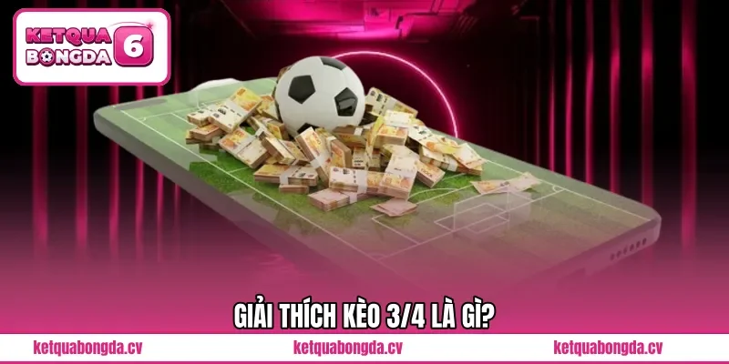 Giải thích kèo 3/4 là gì?