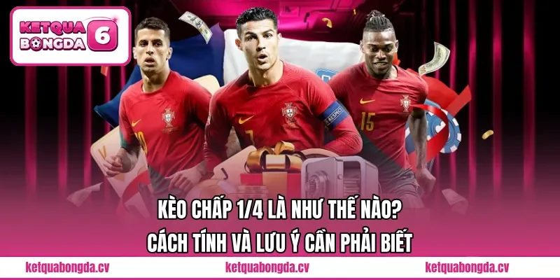 Kèo Chấp 1/4 Là Như Thế Nào? Cách Tính Và Lưu Ý Cần Phải Biết