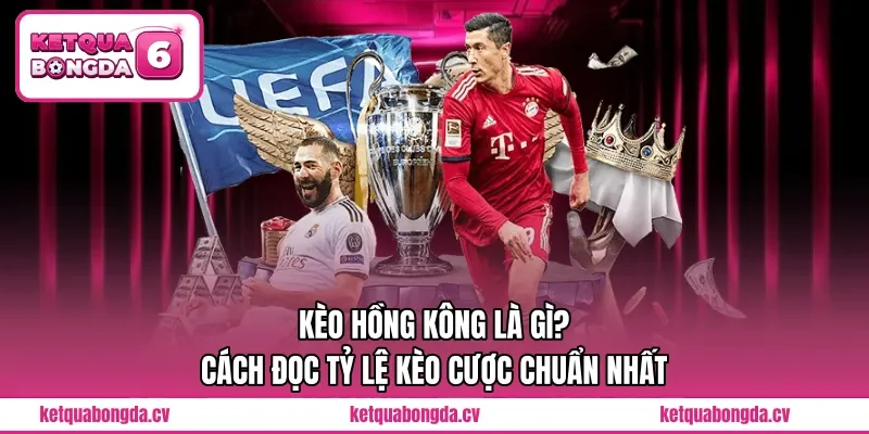 Kèo Hồng Kông Là Gì? Cách Đọc Tỷ Lệ Kèo Cược Chuẩn Nhất