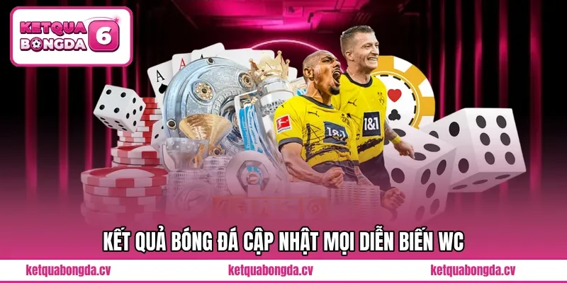 Kết quả bóng đá cập nhật mọi diễn biến WC