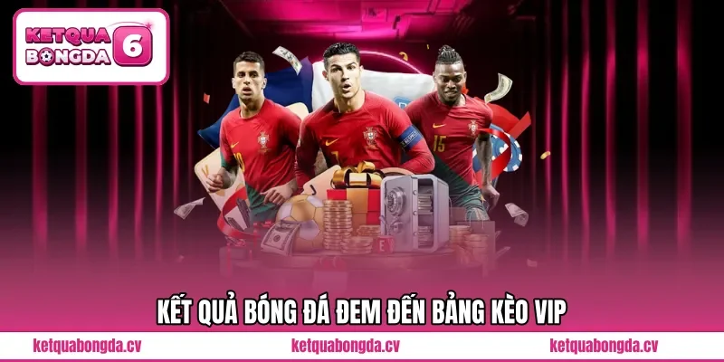 Kết quả bóng đá đem đến bảng kèo VIP