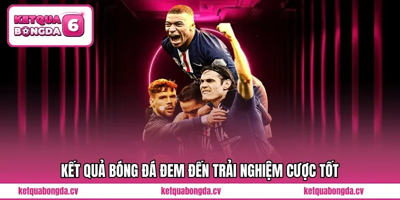 Kết quả bóng đá đem đến trải nghiệm cược tốt