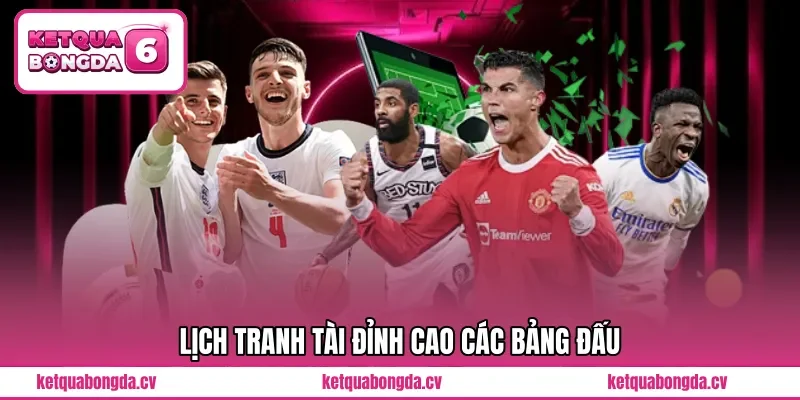 Lịch tranh tài đỉnh cao các bảng đấu