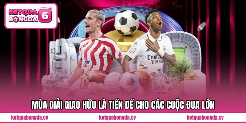 Mùa giải giao hữu là tiền đề cho các cuộc đua lớn