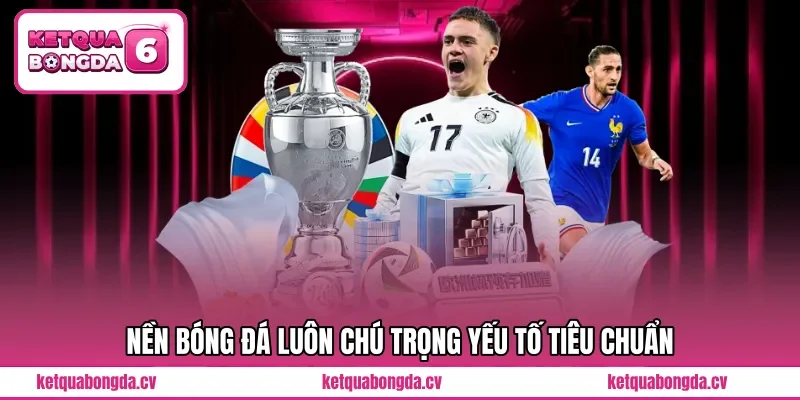 Nền bóng đá luôn chú trọng yếu tố tiêu chuẩn 
