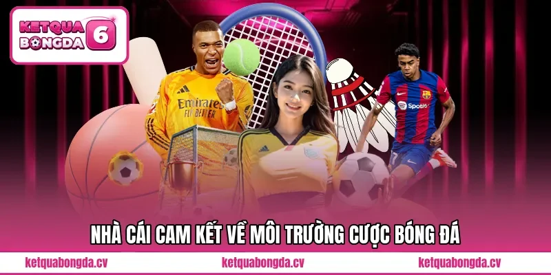 Nhà cái cam kết về môi trường cược bóng đá