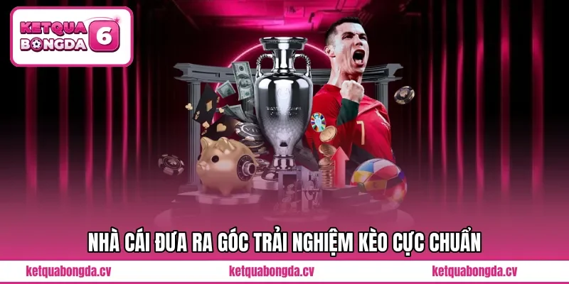 Nhà cái đưa ra góc trải nghiệm kèo cực chuẩn