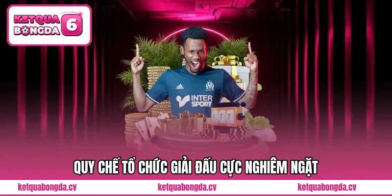Quy chế tổ chức giải đấu cực nghiêm ngặt