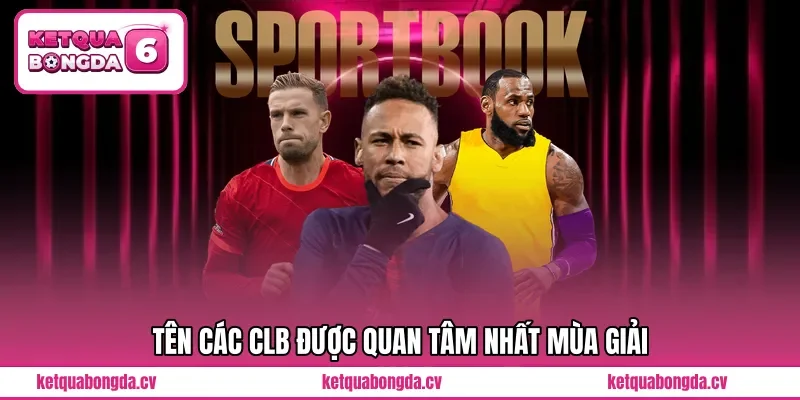 Tên các CLB được quan tâm nhất mùa giải 