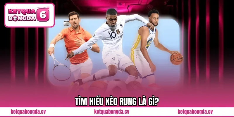 Tìm hiểu kèo rung là gì?