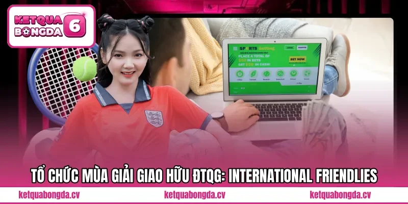Tổ chức mùa giải Giao hữu ĐTQG: International Friendlies 