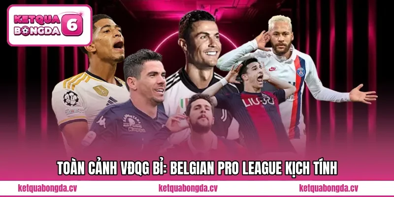 Toàn cảnh VĐQG Bỉ: Belgian Pro League kịch tính