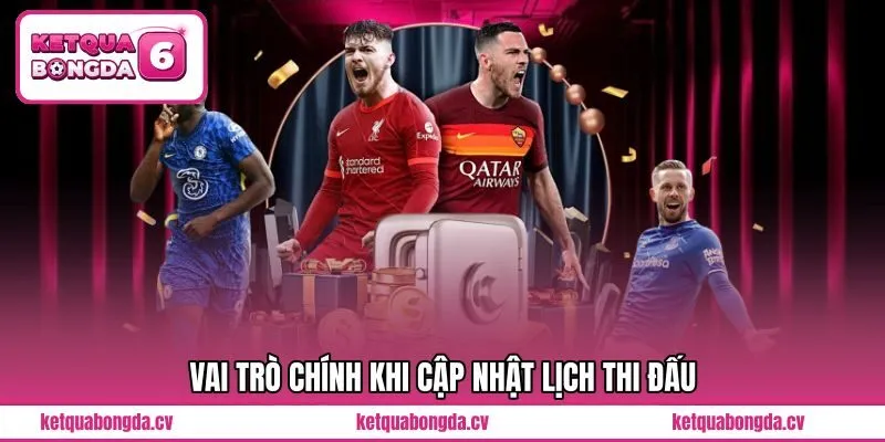 Vai trò chính khi cập nhật Lịch Thi Đấu