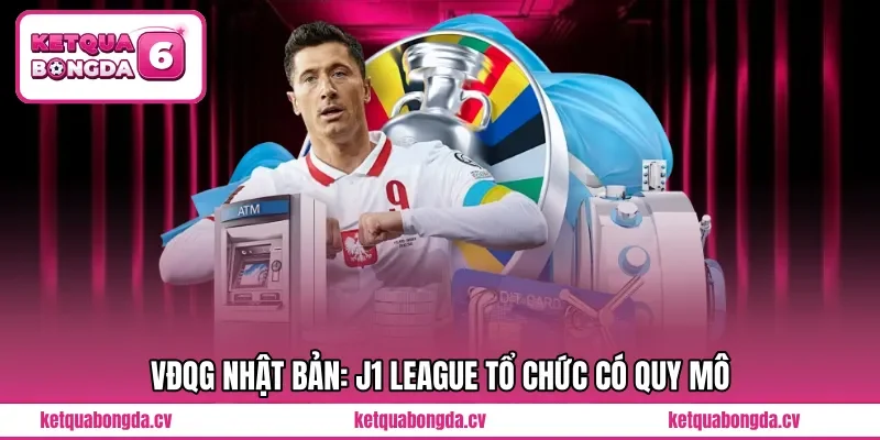VĐQG Nhật Bản: J1 League tổ chức có quy mô